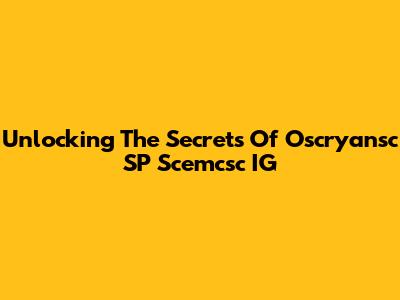 Unlocking The Secrets Of Oscryansc SP Scemcsc IG