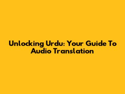 Unlocking Urdu: Your Guide To Audio Translation