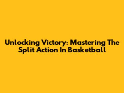 Unlocking Victory: Mastering The Split Action In Basketball