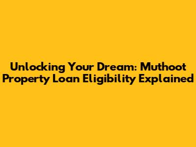 Unlocking Your Dream: Muthoot Property Loan Eligibility Explained