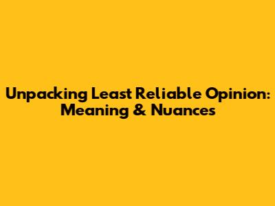 Unpacking 'Least Reliable Opinion': Meaning & Nuances