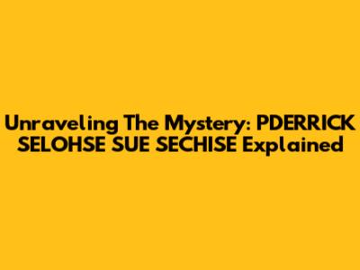 Unraveling The Mystery: PDERRICK SELOHSE SUE SECHISE Explained