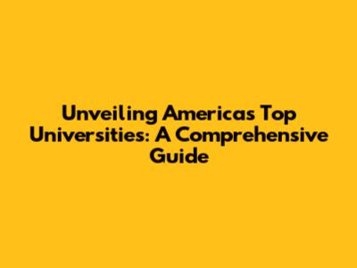Unveiling America's Top Universities: A Comprehensive Guide