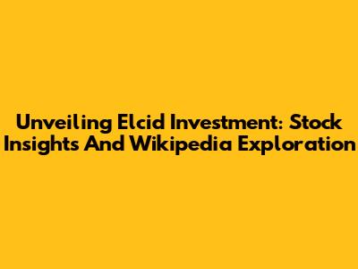 Unveiling Elcid Investment: Stock Insights And Wikipedia Exploration