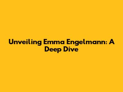 Unveiling Emma Engelmann: A Deep Dive