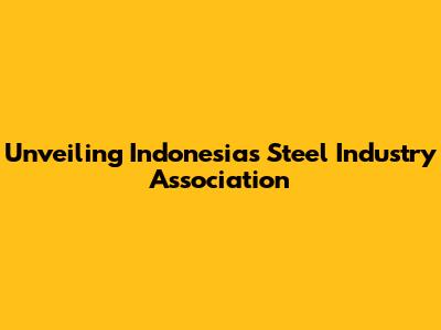 Unveiling Indonesia's Steel Industry Association