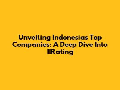 Unveiling Indonesia's Top Companies: A Deep Dive Into IIRating