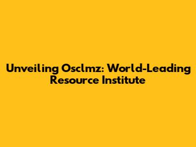 Unveiling Osclmz: World-Leading Resource Institute