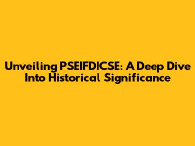 Unveiling PSEIFDICSE: A Deep Dive Into Historical Significance
