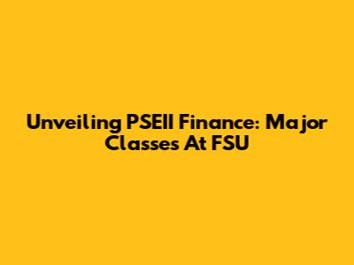Unveiling PSEII Finance: Major Classes At FSU