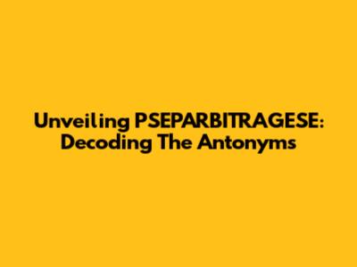 Unveiling PSEPARBITRAGESE: Decoding The Antonyms