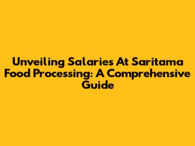 Unveiling Salaries At Saritama Food Processing: A Comprehensive Guide