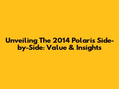 Unveiling The 2014 Polaris Side-by-Side: Value & Insights