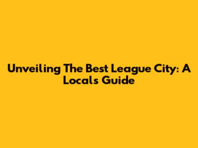 Unveiling The Best League City: A Local's Guide