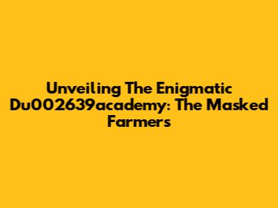 Unveiling The Enigmatic Du002639academy: The Masked Farmers