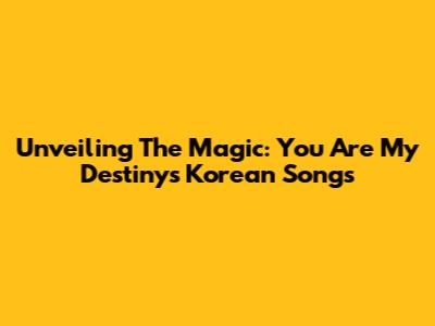 Unveiling The Magic: You Are My Destiny's Korean Songs
