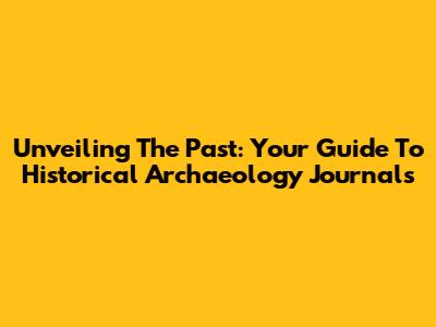 Unveiling The Past: Your Guide To Historical Archaeology Journals