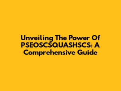 Unveiling The Power Of PSEOSCSQUASHSCS: A Comprehensive Guide
