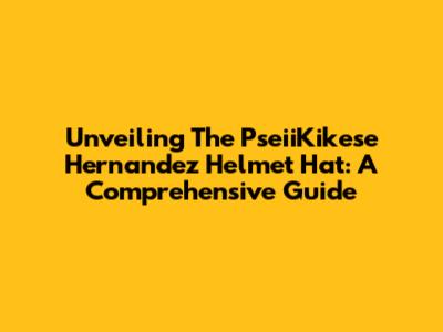 Unveiling The PseiiKikese Hernandez Helmet Hat: A Comprehensive Guide