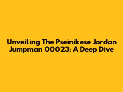Unveiling The Pseinikese Jordan Jumpman 00023: A Deep Dive