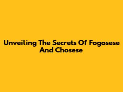 Unveiling The Secrets Of Fogosese And Chosese