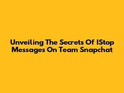 Unveiling The Secrets Of IStop Messages On Team Snapchat