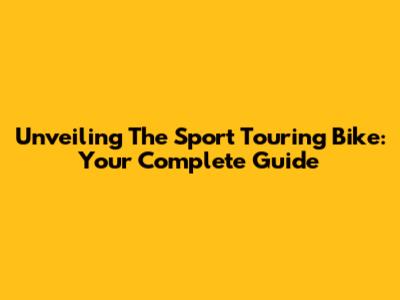 Unveiling The Sport Touring Bike: Your Complete Guide