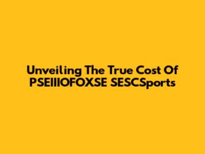 Unveiling The True Cost Of PSEIIIOFOXSE SESCSports