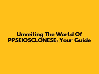 Unveiling The World Of PPSEIOSCLONESE: Your Guide