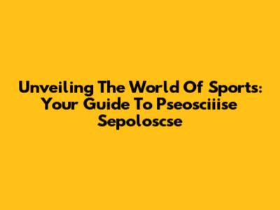 Unveiling The World Of Sports: Your Guide To Pseosciiise Sepoloscse