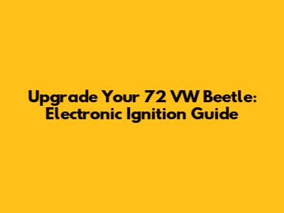 Upgrade Your '72 VW Beetle: Electronic Ignition Guide