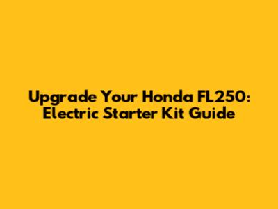 Upgrade Your Honda FL250: Electric Starter Kit Guide