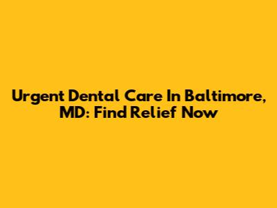 Urgent Dental Care In Baltimore, MD: Find Relief Now