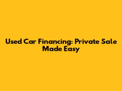 Used Car Financing: Private Sale Made Easy