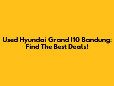 Used Hyundai Grand I10 Bandung: Find The Best Deals!