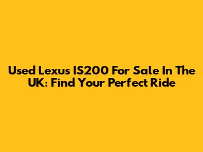 Used Lexus IS200 For Sale In The UK: Find Your Perfect Ride