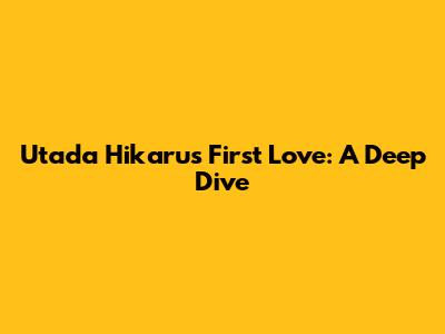 Utada Hikaru's First Love: A Deep Dive
