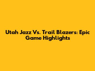 Utah Jazz Vs. Trail Blazers: Epic Game Highlights