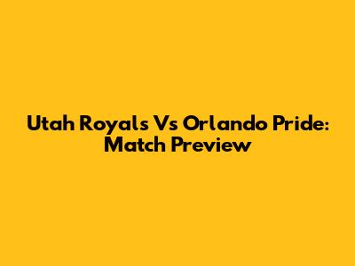 Utah Royals Vs Orlando Pride: Match Preview