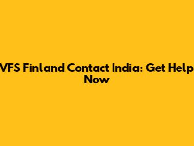 VFS Finland Contact India: Get Help Now
