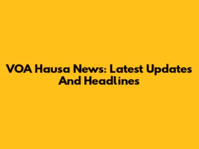 VOA Hausa News: Latest Updates And Headlines