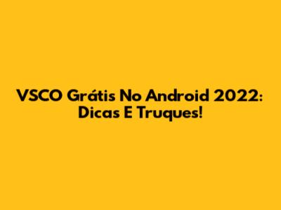 VSCO Grátis No Android 2022: Dicas E Truques!