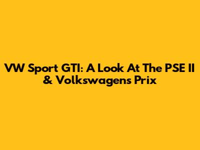 VW Sport GTI: A Look At The PSE II & Volkswagen's Prix