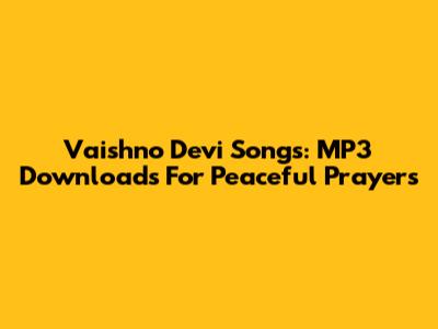 Vaishno Devi Songs: MP3 Downloads For Peaceful Prayers