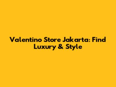 Valentino Store Jakarta: Find Luxury & Style