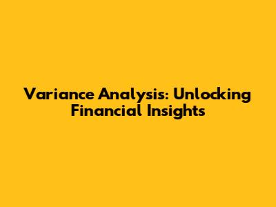 Variance Analysis: Unlocking Financial Insights