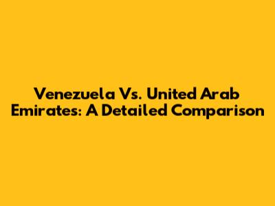 Venezuela Vs. United Arab Emirates: A Detailed Comparison