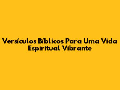 Versículos Bíblicos Para Uma Vida Espiritual Vibrante