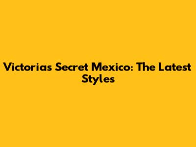 Victoria's Secret Mexico: The Latest Styles