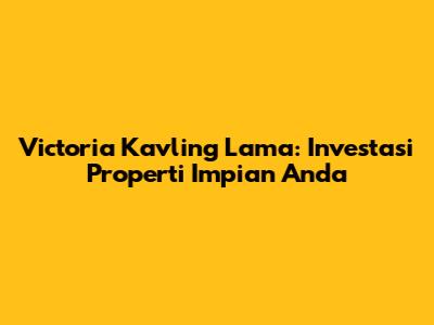 Victoria Kavling Lama: Investasi Properti Impian Anda